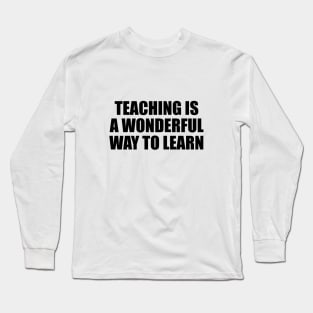 Teaching is a wonderful way to learn Long Sleeve T-Shirt